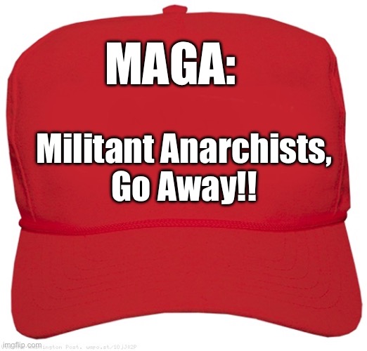 MAGA: Militant Anarchists Go Away | MAGA:; Militant Anarchists,
Go Away!! | image tagged in blank red maga hat,maga,trump,political,funny meme,democrat | made w/ Imgflip meme maker