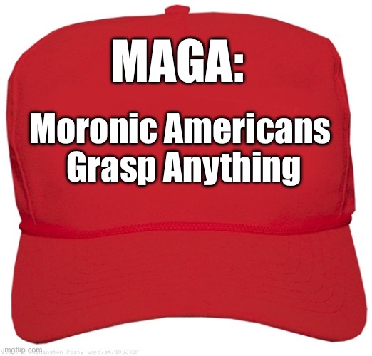 MAGA: Moronic Americans Grasp Anything | MAGA:; Moronic Americans 
Grasp Anything | image tagged in blank red maga hat,trump,funny,politics,maga,political meme | made w/ Imgflip meme maker