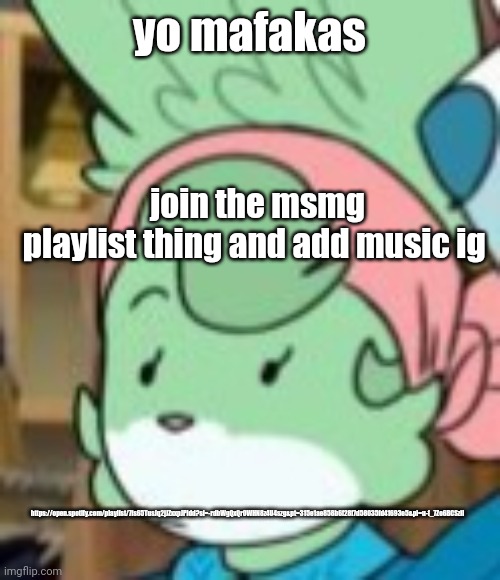 twemk | join the msmg playlist thing and add music ig; yo mafakas; https://open.spotify.com/playlist/7is65TusJq2jJZxxpJPldd?si=-rdbWgQxQrOWHN8z4U4szg&pt=315e1ae858b6f28f7d58035fd41693e5&pi=u-f_7Zo6BCSziI | image tagged in twemk | made w/ Imgflip meme maker