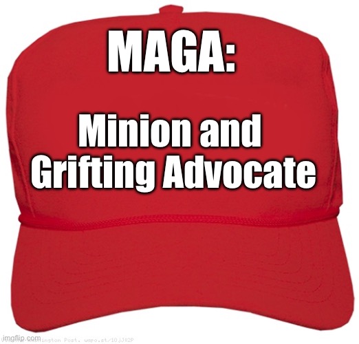 MAGA: Minion and Grifting Advocate | MAGA:; Minion and 
Grifting Advocate | image tagged in blank red maga hat,trump,funny,politics,political meme,donald trump | made w/ Imgflip meme maker