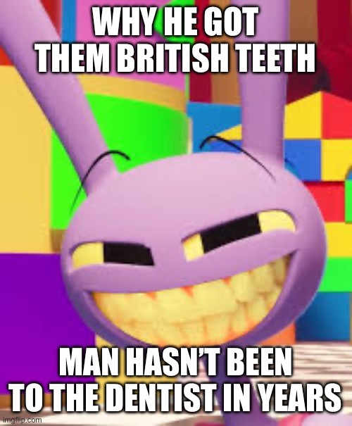 WHY HE GOT THEM BRITISH TEETH; MAN HASN’T BEEN TO THE DENTIST IN YEARS | made w/ Imgflip meme maker