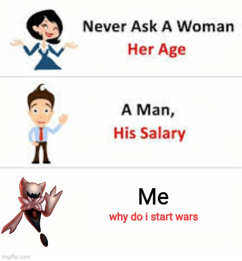 Never ask a woman her age | Me; why do i start wars | image tagged in never ask a woman her age | made w/ Imgflip meme maker