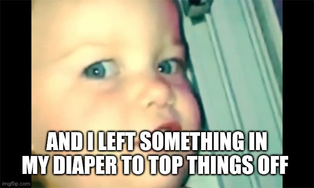 I smell like beef | AND I LEFT SOMETHING IN MY DIAPER TO TOP THINGS OFF | image tagged in i smell like beef | made w/ Imgflip meme maker