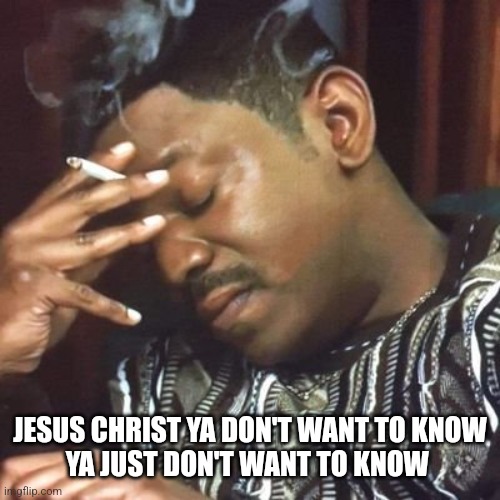 Andre 3000 Smoking | JESUS CHRIST YA DON'T WANT TO KNOW
YA JUST DON'T WANT TO KNOW | image tagged in andre 3000 smoking | made w/ Imgflip meme maker