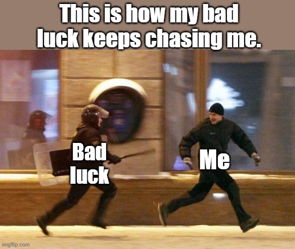 Bad Luck | This is how my bad luck keeps chasing me. Me; Bad luck | image tagged in police chasing guy | made w/ Imgflip meme maker