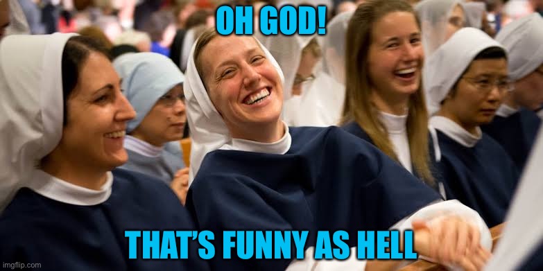 Laughing nuns | OH GOD! THAT’S FUNNY AS HELL | image tagged in laughing nuns | made w/ Imgflip meme maker