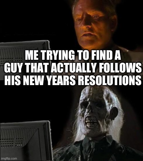 2 days and its gone | ME TRYING TO FIND A GUY THAT ACTUALLY FOLLOWS HIS NEW YEARS RESOLUTIONS | image tagged in memes,i'll just wait here | made w/ Imgflip meme maker
