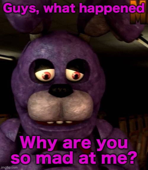 Guys, what happened; Why are you so mad at me? | made w/ Imgflip meme maker