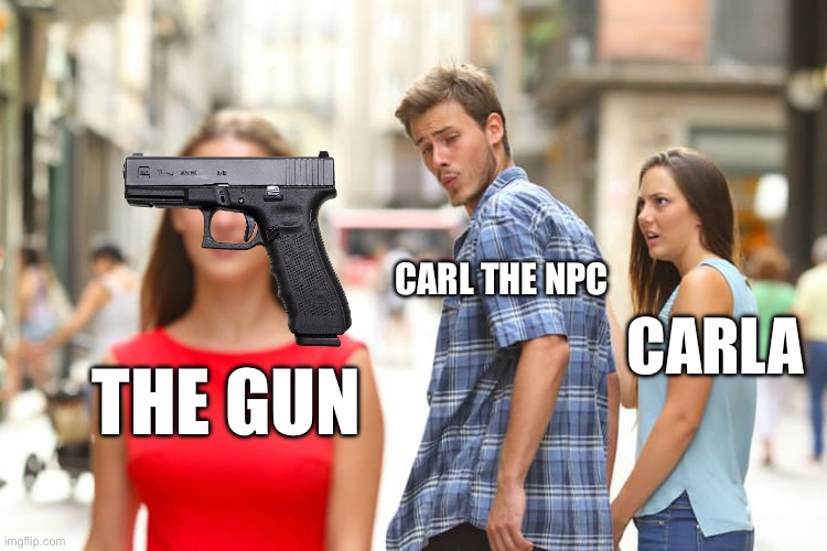 npc | CARL THE NPC; CARLA; THE GUN | image tagged in memes,distracted boyfriend | made w/ Imgflip meme maker