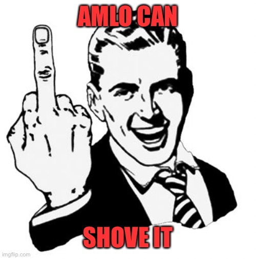 1950s Middle Finger Meme | AMLO CAN SHOVE IT | image tagged in memes,1950s middle finger | made w/ Imgflip meme maker