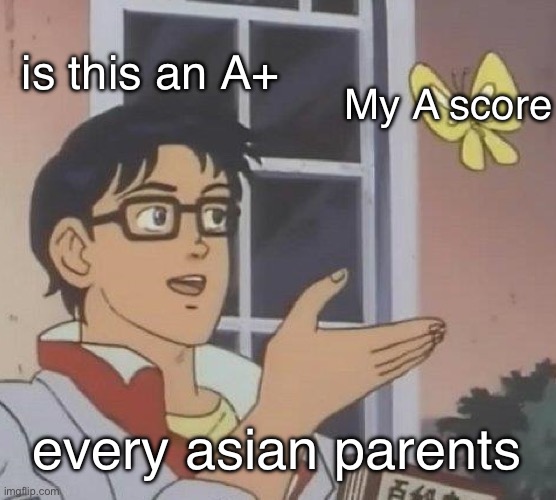 A+ | is this an A+; My A score; every asian parents | image tagged in memes,is this a pigeon | made w/ Imgflip meme maker