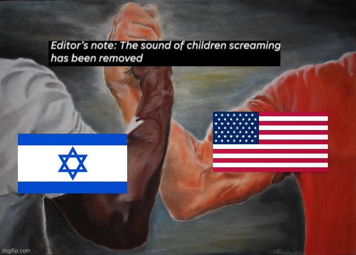 Burn this dying empire to the ground. | image tagged in memes,epic handshake,israel,palestine,genocide,mass shooting | made w/ Imgflip meme maker