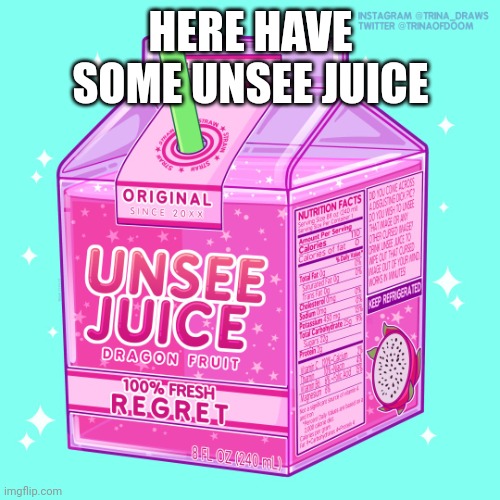 Unsee juice | HERE HAVE SOME UNSEE JUICE | image tagged in unsee juice | made w/ Imgflip meme maker