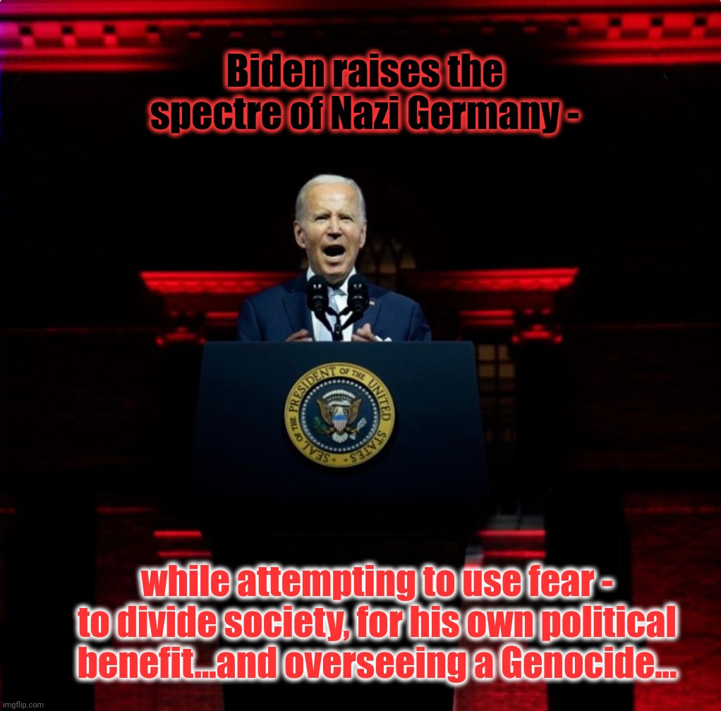 Fascist vs Fascist | Biden raises the spectre of Nazi Germany -; while attempting to use fear - to divide society, for his own political benefit...and overseeing a Genocide... | image tagged in joe biden's lack of self-awareness,accusations into the mirror,hypocrite,hypocrisy,fascist vs fascist,actual_politics memes | made w/ Imgflip meme maker
