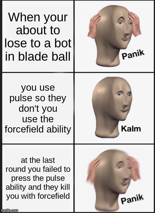 Panik Kalm Panik | When your about to lose to a bot in blade ball; you use pulse so they don't you use the forcefield ability; at the last round you failed to press the pulse ability and they kill you with forcefield | image tagged in memes,panik kalm panik | made w/ Imgflip meme maker