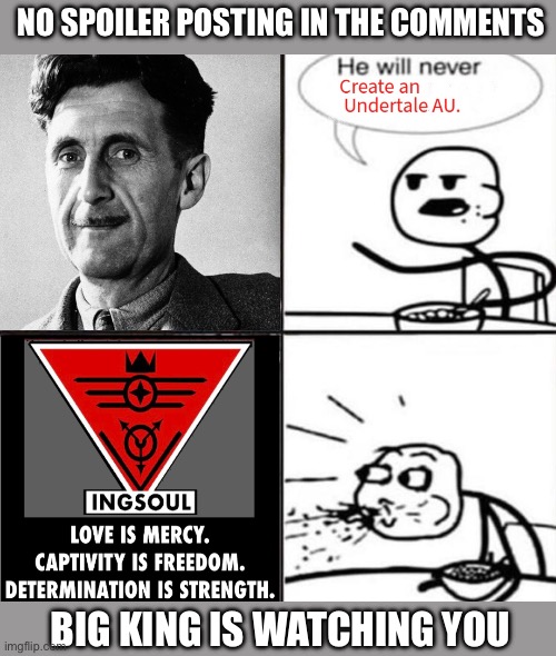 NO SPOILER POSTING IN THE COMMENTS; BIG KING IS WATCHING YOU | image tagged in undertale,george orwell,1984,ingsoul,undertale au,fanfiction | made w/ Imgflip meme maker