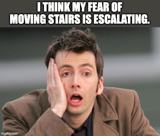 Fear | I THINK MY FEAR OF MOVING STAIRS IS ESCALATING. | image tagged in face palm | made w/ Imgflip meme maker