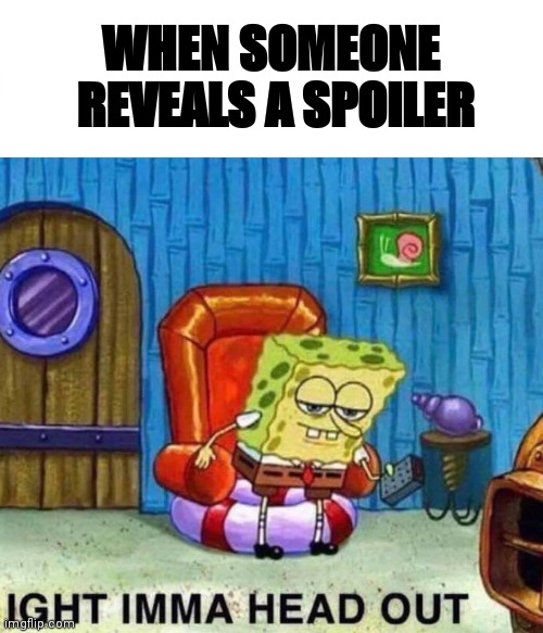 Spongebob Ight Imma Head Out Meme | WHEN SOMEONE  REVEALS A SPOILER | image tagged in memes,spongebob ight imma head out | made w/ Imgflip meme maker