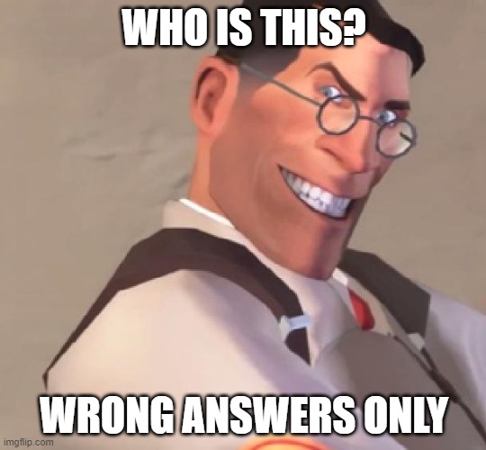 . | WHO IS THIS? WRONG ANSWERS ONLY | image tagged in tf2 medic,tf2 | made w/ Imgflip meme maker