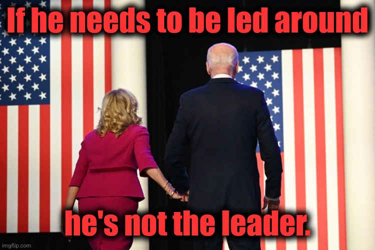 If he needs to be led around; he's not the leader. | image tagged in memes,democrats,joe biden,senile creep,dementia,election 2024 | made w/ Imgflip meme maker