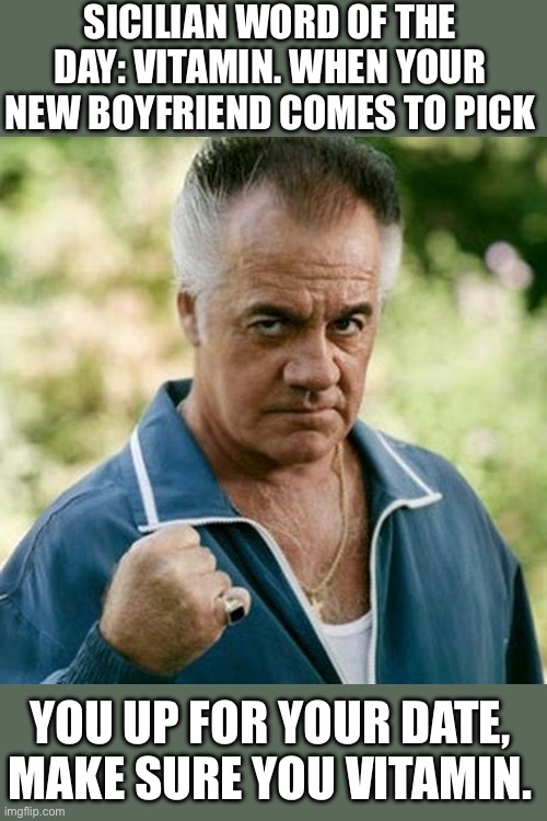 Sicilian humor from a Sicilian American | SICILIAN WORD OF THE DAY: VITAMIN. WHEN YOUR NEW BOYFRIEND COMES TO PICK; YOU UP FOR YOUR DATE, MAKE SURE YOU VITAMIN. | image tagged in paulie walnuts | made w/ Imgflip meme maker