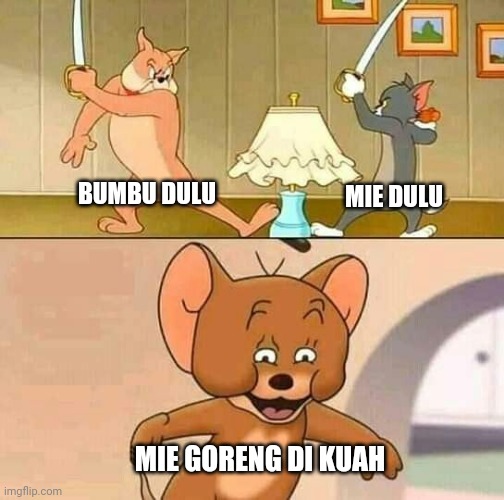 BUMBU DULU; MIE DULU; MIE GORENG DI KUAH | image tagged in tom dan jerry | made w/ Imgflip meme maker