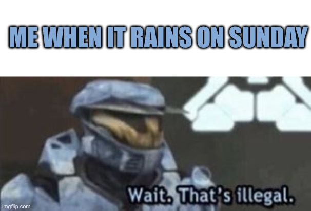 wait. that's illegal | ME WHEN IT RAINS ON SUNDAY | image tagged in wait that's illegal | made w/ Imgflip meme maker