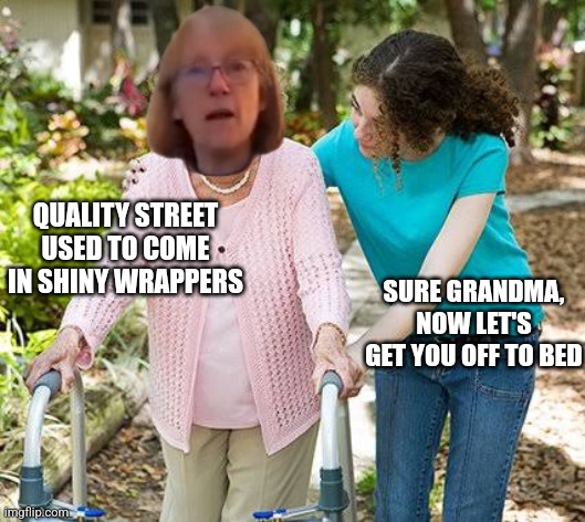 Quality street | QUALITY STREET USED TO COME IN SHINY WRAPPERS; SURE GRANDMA, NOW LET'S GET YOU OFF TO BED | image tagged in sure grandma let's get you to bed,grandma,nan | made w/ Imgflip meme maker