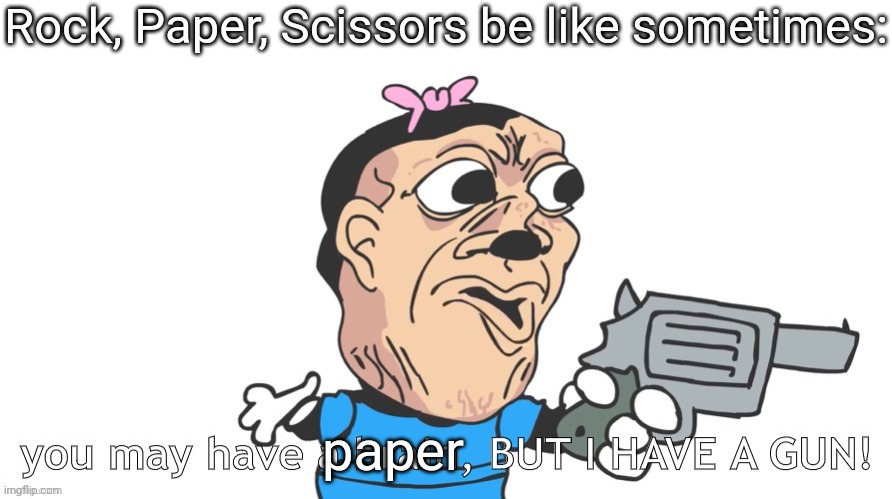 there are 4 options now lol | Rock, Paper, Scissors be like sometimes:; paper | image tagged in you may have a brain but i have a gun,rock paper scissors | made w/ Imgflip meme maker