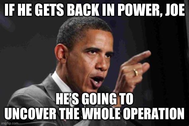 IF HE GETS BACK IN POWER, JOE; HE’S GOING TO UNCOVER THE WHOLE OPERATION | made w/ Imgflip meme maker