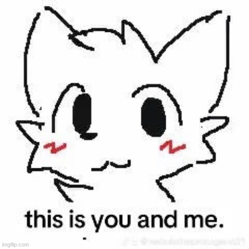 posting this in MSMG cuz bored | image tagged in this is you and me | made w/ Imgflip meme maker