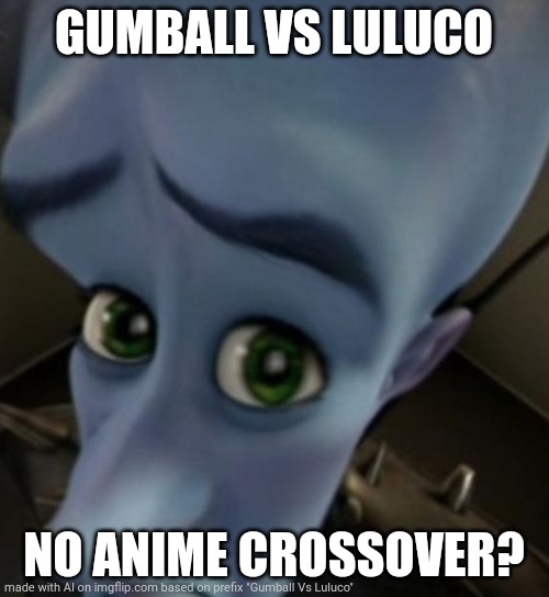 No anime crossover | GUMBALL VS LULUCO; NO ANIME CROSSOVER? | image tagged in megamind no bitches | made w/ Imgflip meme maker