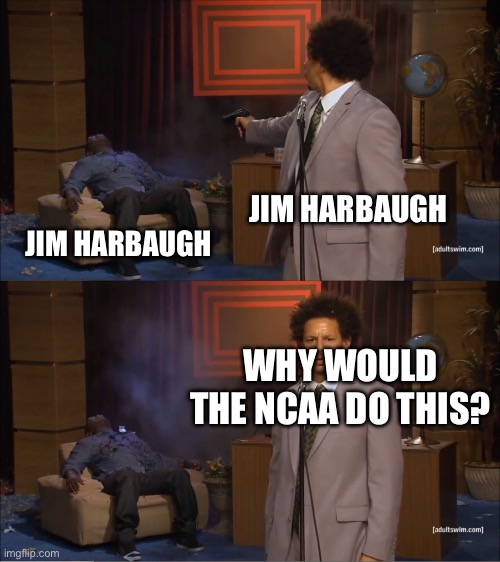 Who Killed Hannibal Meme | JIM HARBAUGH; JIM HARBAUGH; WHY WOULD THE NCAA DO THIS? | image tagged in memes,who killed hannibal | made w/ Imgflip meme maker