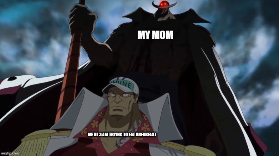 breakfast at 3am! | MY MOM; ME AT 3 AM TRYING TO EAT BREAKFAST | image tagged in one piece,marineford,3 am,mom,whitebeard | made w/ Imgflip meme maker