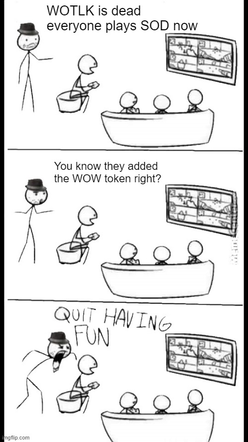 Quit Having Fun | WOTLK is dead everyone plays SOD now; You know they added the WOW token right? | image tagged in quit having fun | made w/ Imgflip meme maker
