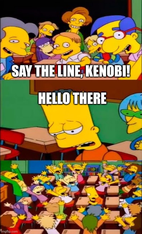 Say the line, Kenobi! | SAY THE LINE, KENOBI! HELLO THERE | image tagged in say the line bart simpsons | made w/ Imgflip meme maker
