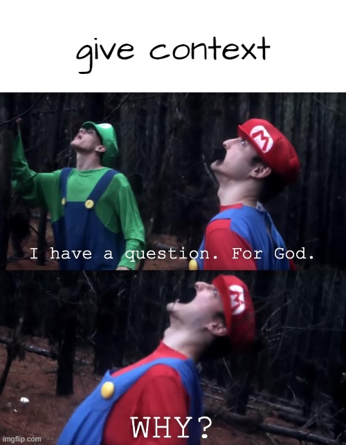 . | give context | image tagged in i have a question for god | made w/ Imgflip meme maker