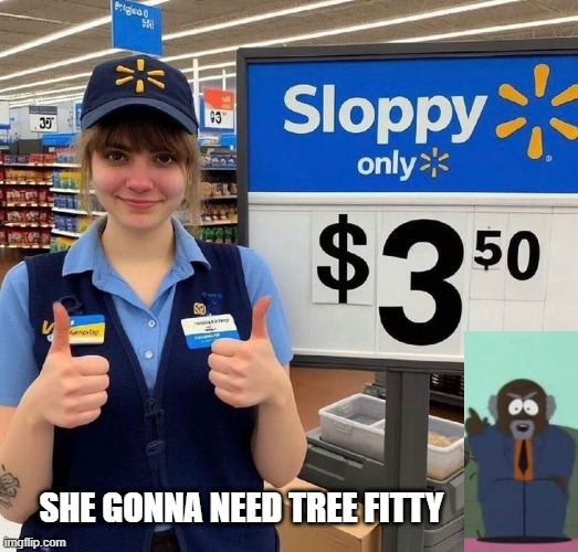 Reasonable Sloppy | SHE GONNA NEED TREE FITTY | image tagged in sex joke | made w/ Imgflip meme maker