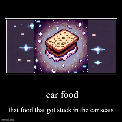 car food | that food that got stuck in the car seats | image tagged in funny,demotivationals | made w/ Imgflip demotivational maker