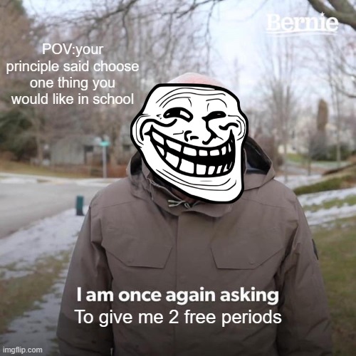 SERIOUSLY like schools too much! | POV:your principle said choose one thing you would like in school; To give me 2 free periods | image tagged in memes | made w/ Imgflip meme maker
