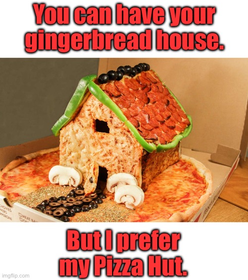 Pizza | You can have your gingerbread house. But I prefer my Pizza Hut. | image tagged in dad joke | made w/ Imgflip meme maker