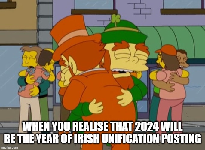 WHEN YOU REALISE THAT 2024 WILL BE THE YEAR OF IRISH UNIFICATION POSTING | made w/ Imgflip meme maker
