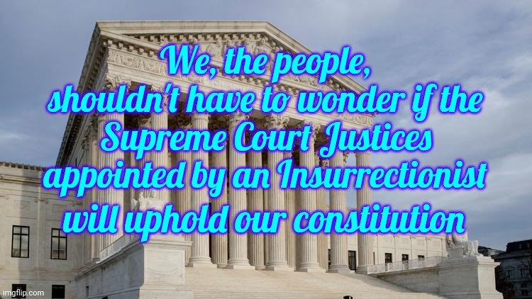 Will They Side With The Law And The Constitution Or With The Insurrectionist That Appointed Them ~ That's THE Point | We, the people, shouldn't have to wonder if the Supreme Court Justices appointed by an Insurrectionist; will uphold our constitution | image tagged in supreme court,lock him up,replace his appointments,scumbag trump,scumbag maga,memes | made w/ Imgflip meme maker