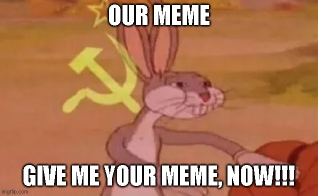 our meme | OUR MEME; GIVE ME YOUR MEME, NOW!!! | image tagged in bugs bunny communist | made w/ Imgflip meme maker