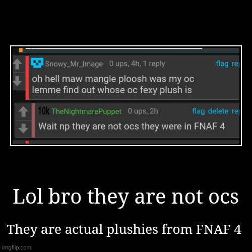 They are not ocs (No Offense) | Lol bro they are not ocs | They are actual plushies from FNAF 4 | image tagged in funny,demotivationals | made w/ Imgflip demotivational maker