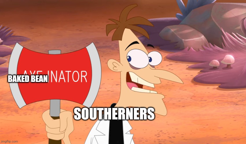 Baked bean-inator | BAKED BEAN; SOUTHERNERS | image tagged in axe-inator,food memes,doofenshmirtz | made w/ Imgflip meme maker