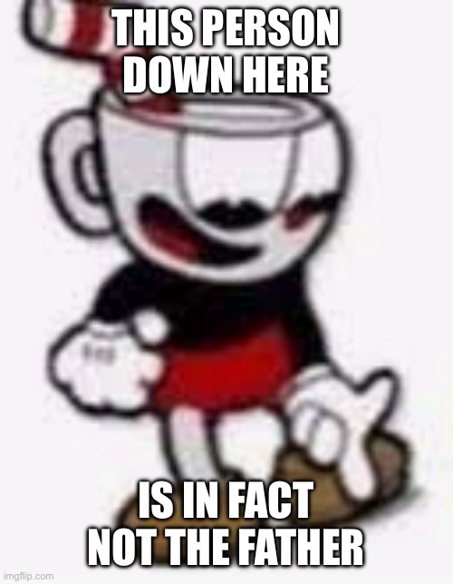 My shitpost status goes crazy | THIS PERSON DOWN HERE; IS IN FACT NOT THE FATHER | image tagged in cuphead pointing down | made w/ Imgflip meme maker
