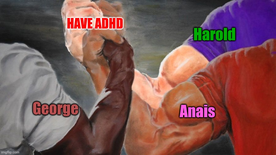 It's quite true | HAVE ADHD; Harold; Anais; George | image tagged in epic handshake three way | made w/ Imgflip meme maker