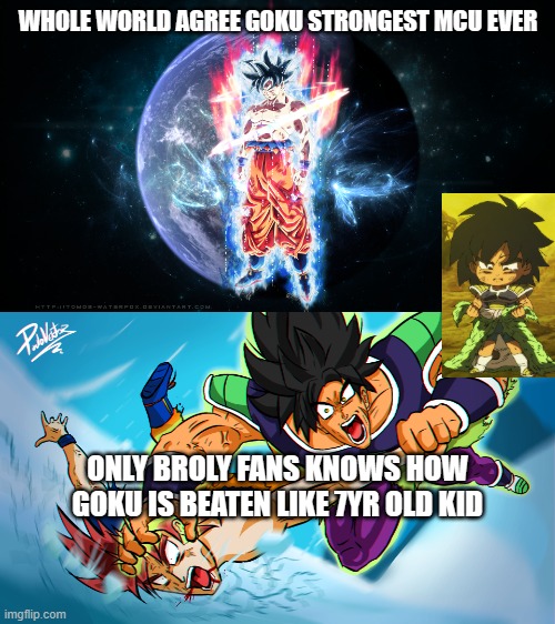 Broly fan | WHOLE WORLD AGREE GOKU STRONGEST MCU EVER; ONLY BROLY FANS KNOWS HOW GOKU IS BEATEN LIKE 7YR OLD KID | image tagged in anime meme | made w/ Imgflip meme maker