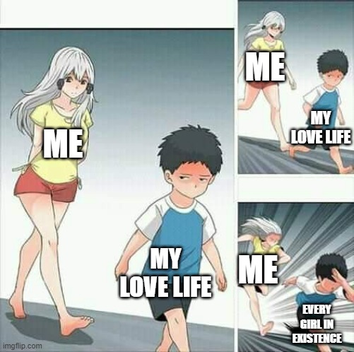 Anime boy running | ME; MY LOVE LIFE; ME; MY LOVE LIFE; ME; EVERY GIRL IN EXISTENCE | image tagged in anime boy running | made w/ Imgflip meme maker
